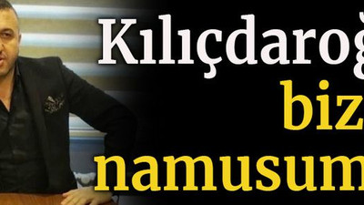 Kılıçdaroğlu bizim namusumuz